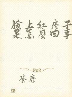 脸上红疹子发痒是怎么回事