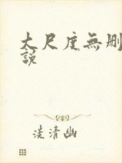 大尺度无删减小说