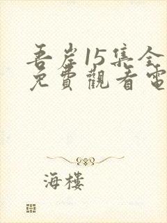 吾岸15集全集免费观看电视剧