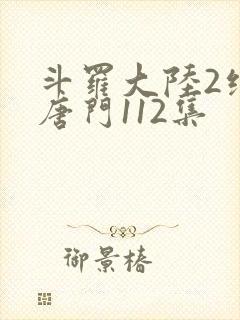 斗罗大陆2绝世唐门112集