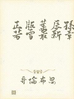 正版叶辰孙怡夏若雪最新章节