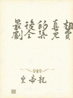 最后的真相电视剧全集免费观看完整版