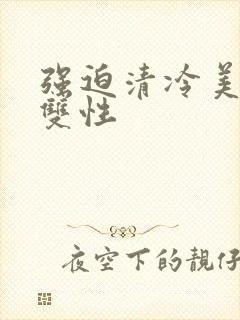 强迫清冷美人受双性封面