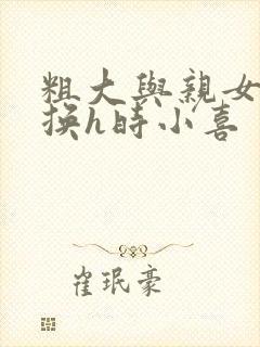 粗大与亲女伦交换h时小喜