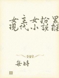 女主女扮男装的现代小说推荐