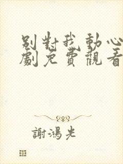 别对我动心电视剧免费观看全集高清