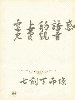 云上的诱惑全集免费观看