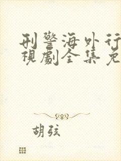 刑警海外行动电视剧全集免费观看