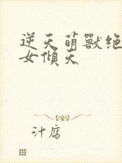 逆天萌兽绝世妖女倾天封面