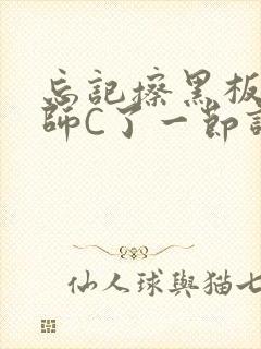 忘记擦黑板被老师C了一节课