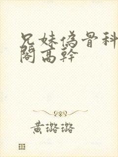 兄妹伪骨科笔趣阁高干