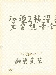 胁迫2动漫番剧免费观看全集高清动漫