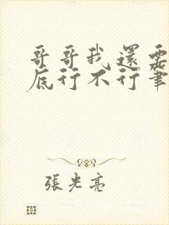 哥哥我还要你到底行不行笔趣阁