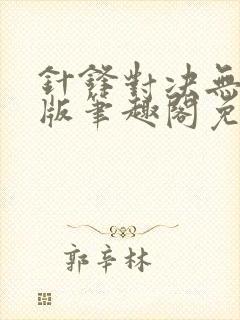 针锋对决无删减版笔趣阁免费阅读