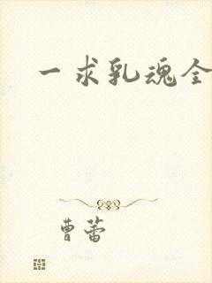 一求乳魂全集