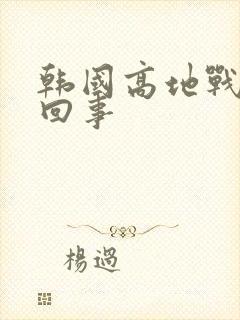 韩国高地战怎么回事