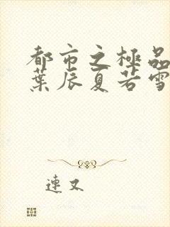 都市之极品医神叶辰夏若雪全本免费阅读封面