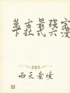 万古最强宗漫画下拉式六漫画