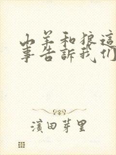 山羊和狼这个故事告诉我们什么道理