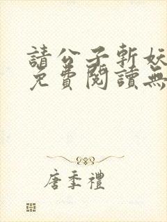 请公子斩妖小说免费阅读无弹窗