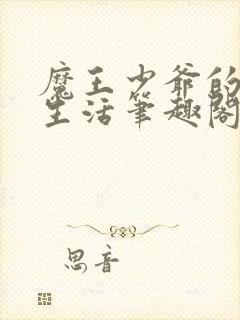 魔王少爷的幸福生活笔趣阁免费阅读