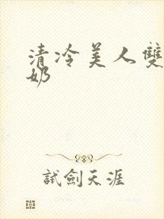 清冷美人双性大奶