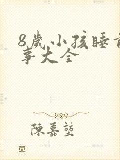 8岁小孩睡前故事大全