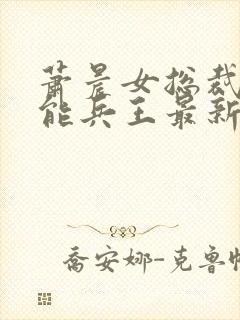 萧晨女总裁的全能兵王最新更新最新章节