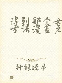 得到那个女仆的方法漫画免费观看下拉式酷