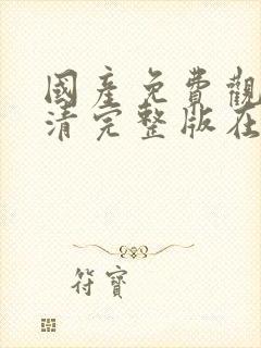 国产免费观看高清完整版在线观看