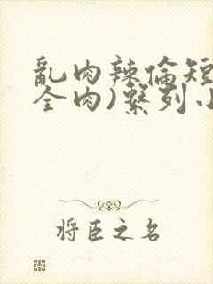 乱肉辣伦短文(全肉)系列小说