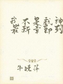 我不是戏神小说最新章节列表最