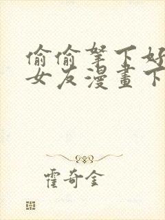 偷偷拿下好兄弟女友漫画下拉式免费