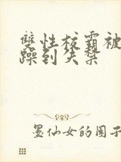 双性校霸被狂c躁到失禁
