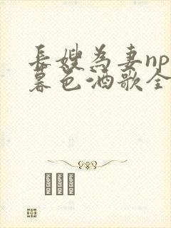 长嫂为妻npn暮色酒歌全文免费阅读笔趣阁