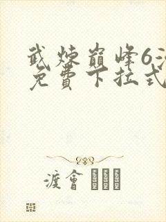 武炼巅峰6漫画免费下拉式漫画屋