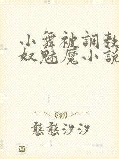 小舞被调教成奶奴魅魔小说