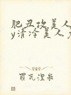 肥丑攻美人受by清冷美人免费阅读