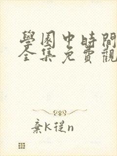 学园中时间暂时全集免费观看动漫