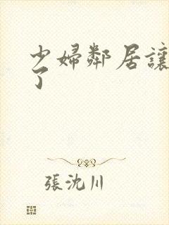 少妇邻居让我爽了