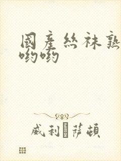 国产丝袜熟女色哟哟