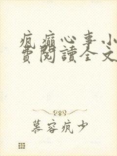 疯癫心事小说免费阅读全文无弹窗