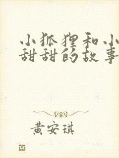 小狐狸和小兔子甜甜的故事