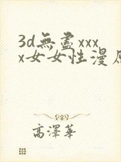 3d无尽xxxx女女性漫原神