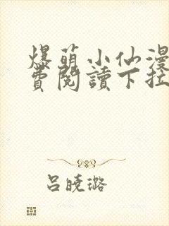 爆萌小仙漫画免费阅读下拉式六漫画