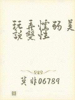 玩弄懦弱美人小说双性