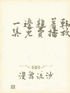 一边亲着韩剧全集免费播放