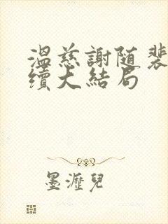 温慈谢随裴济后续大结局