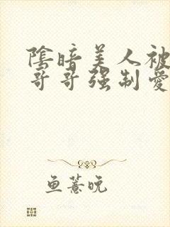 阴暗美人被疯批哥哥强制爱了小说