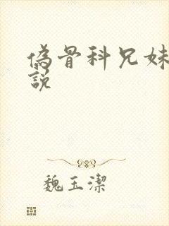 伪骨科兄妹h小说